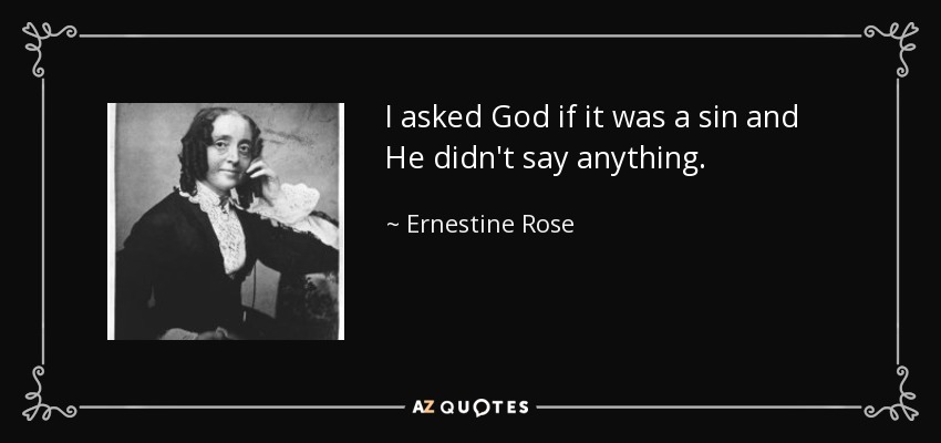 I asked God if it was a sin and He didn't say anything. - Ernestine Rose