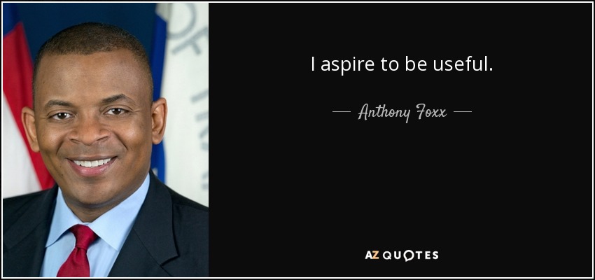 I aspire to be useful. - Anthony Foxx