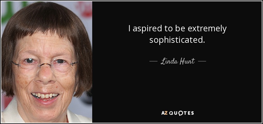 I aspired to be extremely sophisticated. - Linda Hunt