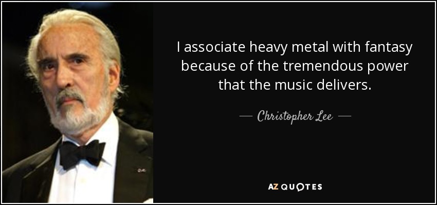 I associate heavy metal with fantasy because of the tremendous power that the music delivers. - Christopher Lee