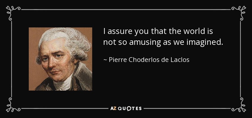 I assure you that the world is not so amusing as we imagined. - Pierre Choderlos de Laclos