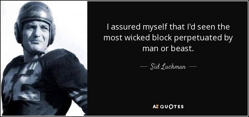 I assured myself that I'd seen the most wicked block perpetuated by man or beast. - Sid Luckman