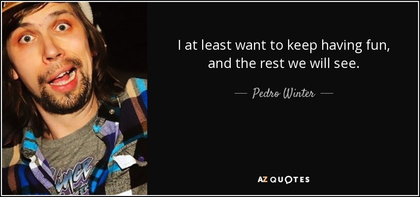 I at least want to keep having fun, and the rest we will see. - Pedro Winter