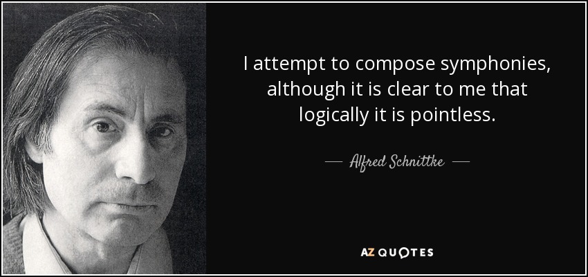 I attempt to compose symphonies, although it is clear to me that logically it is pointless. - Alfred Schnittke
