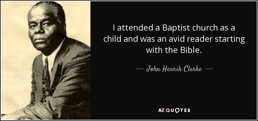 I attended a Baptist church as a child and was an avid reader starting with the Bible. - John Henrik Clarke