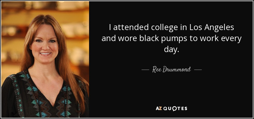 I attended college in Los Angeles and wore black pumps to work every day. - Ree Drummond