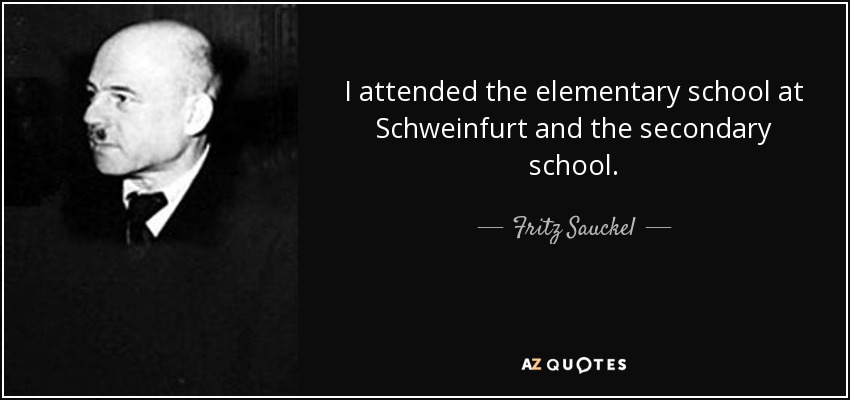 I attended the elementary school at Schweinfurt and the secondary school. - Fritz Sauckel