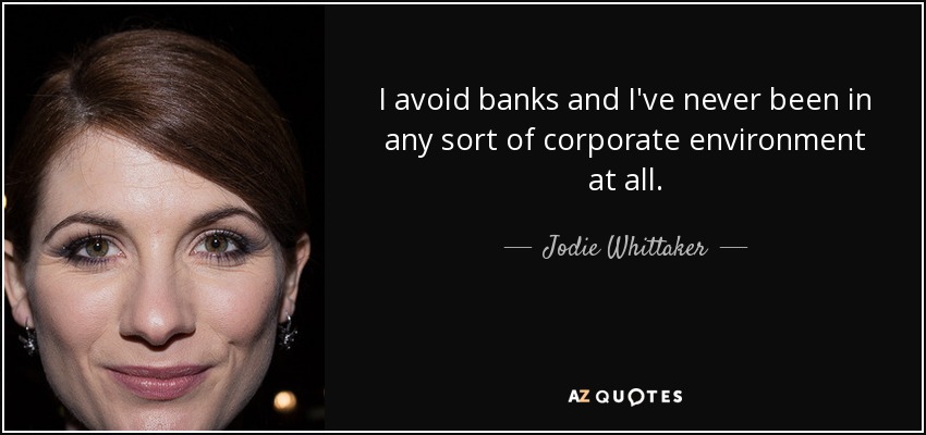 I avoid banks and I've never been in any sort of corporate environment at all. - Jodie Whittaker