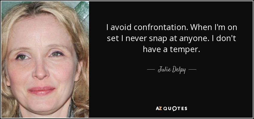 I avoid confrontation. When I'm on set I never snap at anyone. I don't have a temper. - Julie Delpy