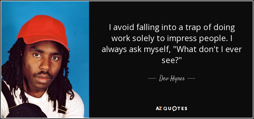 I avoid falling into a trap of doing work solely to impress people. I always ask myself, 