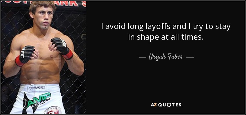 I avoid long layoffs and I try to stay in shape at all times. - Urijah Faber