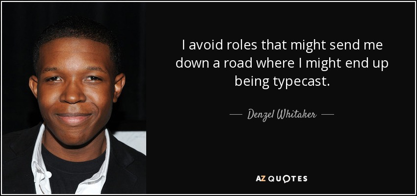I avoid roles that might send me down a road where I might end up being typecast. - Denzel Whitaker
