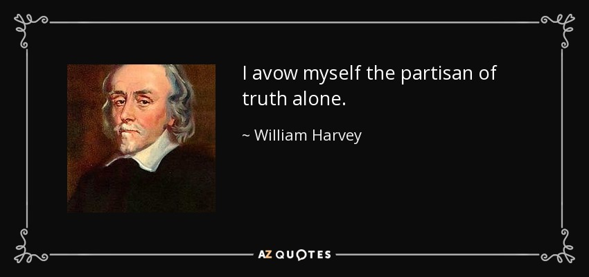 I avow myself the partisan of truth alone. - William Harvey