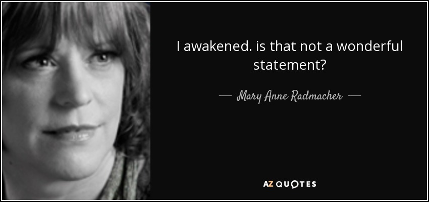 I awakened. is that not a wonderful statement? - Mary Anne Radmacher