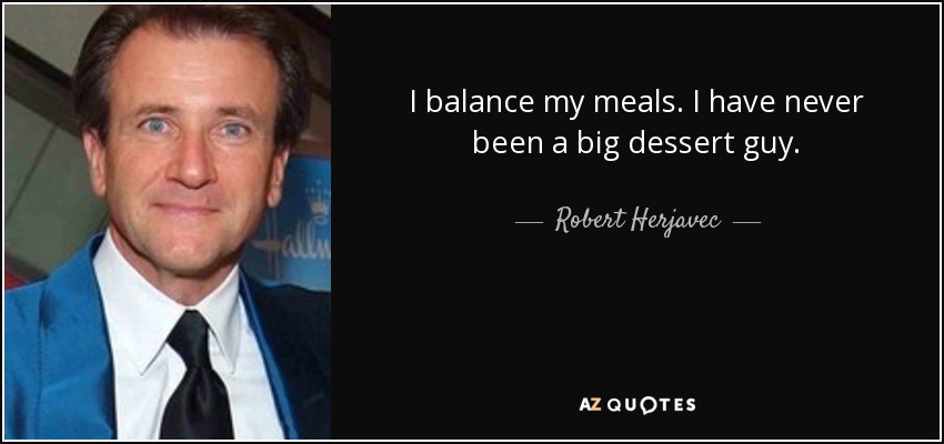 I balance my meals. I have never been a big dessert guy. - Robert Herjavec