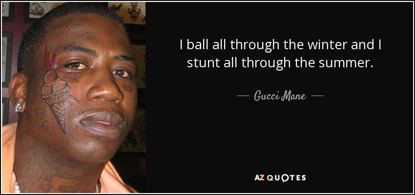 I ball all through the winter and I stunt all through the summer. - Gucci Mane
