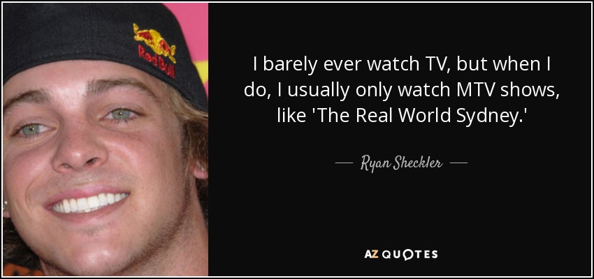 I barely ever watch TV, but when I do, I usually only watch MTV shows, like 'The Real World Sydney.' - Ryan Sheckler