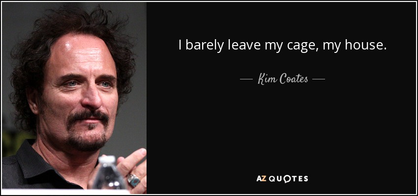 I barely leave my cage, my house. - Kim Coates