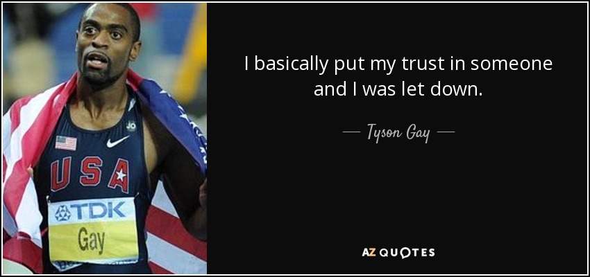 I basically put my trust in someone and I was let down. - Tyson Gay