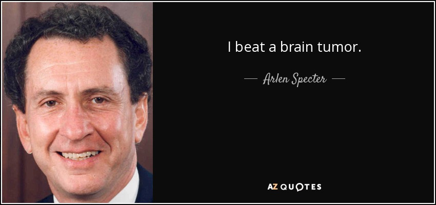 I beat a brain tumor. - Arlen Specter