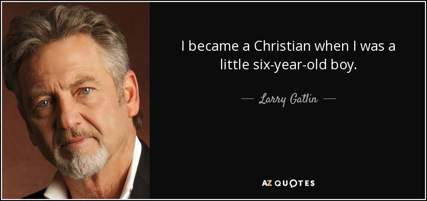 I became a Christian when I was a little six-year-old boy. - Larry Gatlin