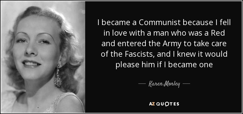 I became a Communist because I fell in love with a man who was a Red and entered the Army to take care of the Fascists, and I knew it would please him if I became one - Karen Morley