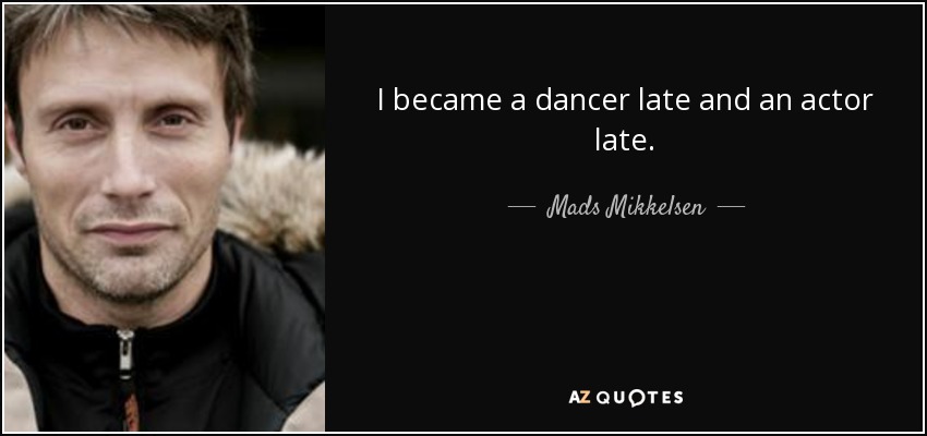 I became a dancer late and an actor late. - Mads Mikkelsen
