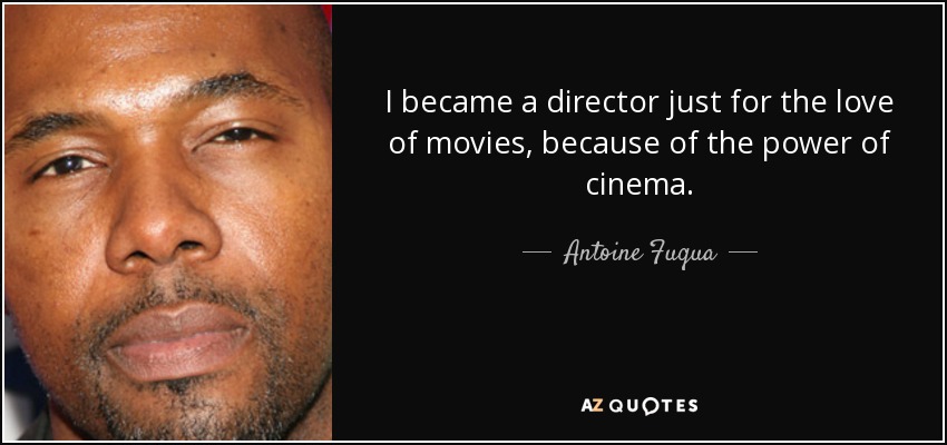 I became a director just for the love of movies, because of the power of cinema. - Antoine Fuqua