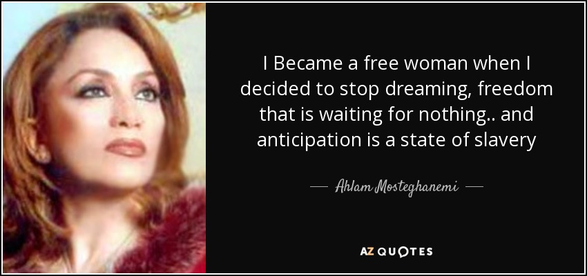 I Became a free woman when I decided to stop dreaming, freedom that is waiting for nothing .. and anticipation is a state of slavery - Ahlam Mosteghanemi