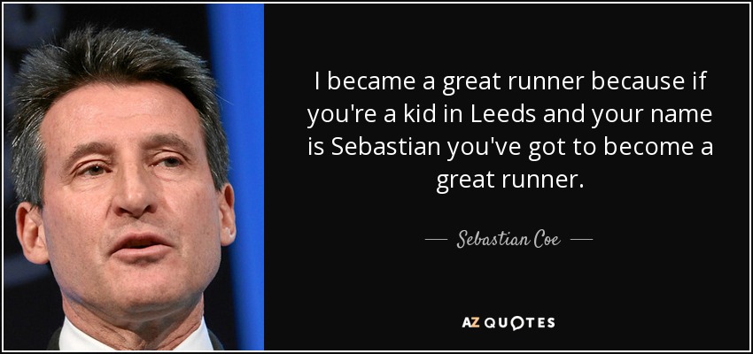 I became a great runner because if you're a kid in Leeds and your name is Sebastian you've got to become a great runner. - Sebastian Coe