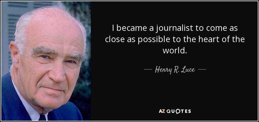 I became a journalist to come as close as possible to the heart of the world. - Henry R. Luce
