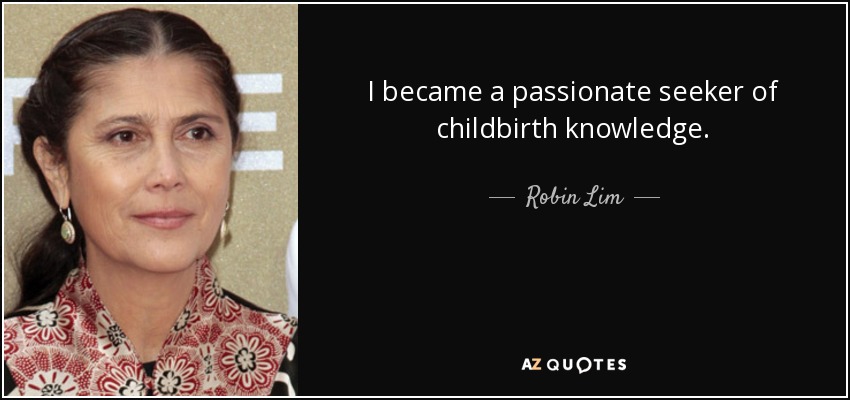 I became a passionate seeker of childbirth knowledge. - Robin Lim