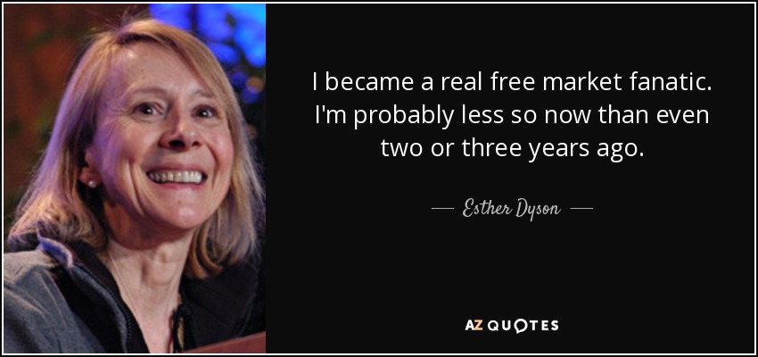 I became a real free market fanatic. I'm probably less so now than even two or three years ago. - Esther Dyson