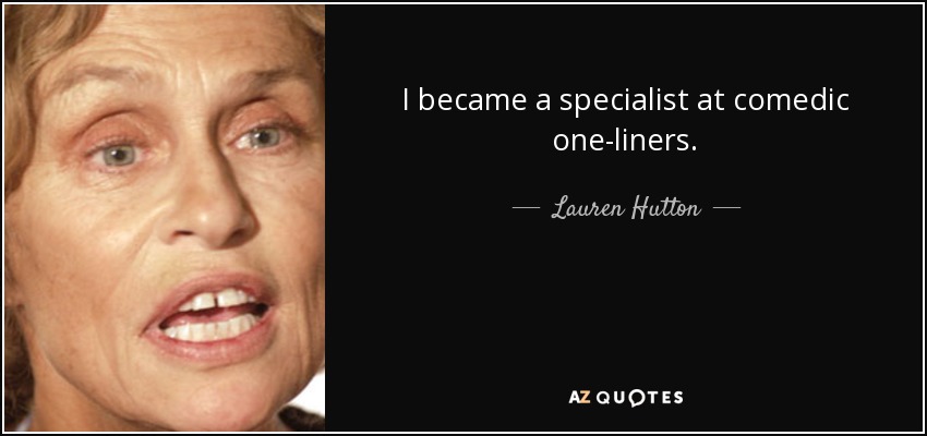 I became a specialist at comedic one-liners. - Lauren Hutton