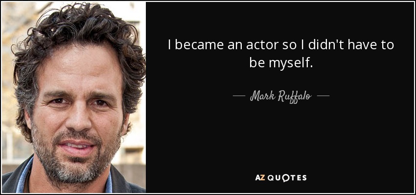 I became an actor so I didn't have to be myself. - Mark Ruffalo