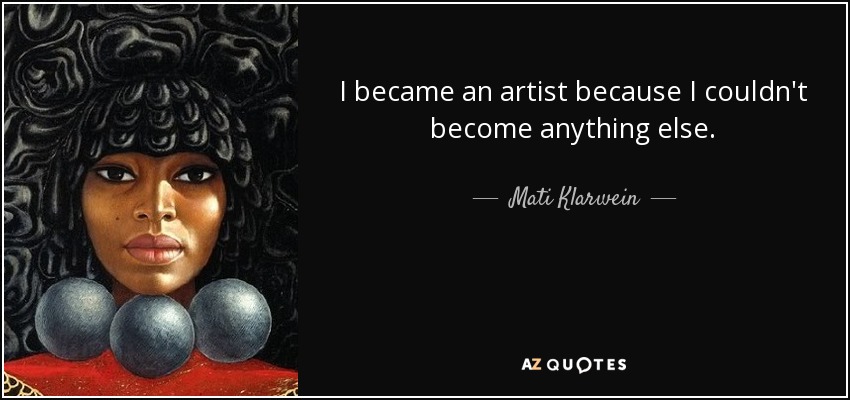 I became an artist because I couldn't become anything else. - Mati Klarwein