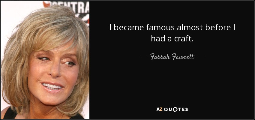 I became famous almost before I had a craft. - Farrah Fawcett