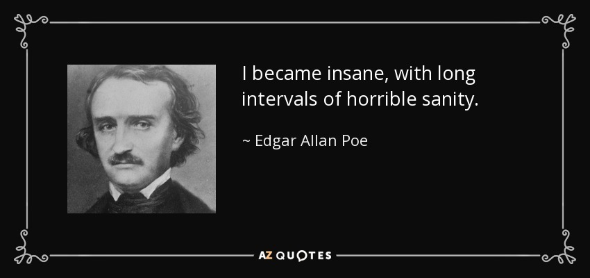I became insane, with long intervals of horrible sanity. - Edgar Allan Poe