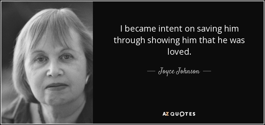I became intent on saving him through showing him that he was loved. - Joyce Johnson