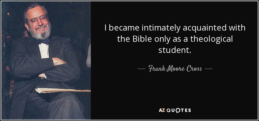 I became intimately acquainted with the Bible only as a theological student. - Frank Moore Cross