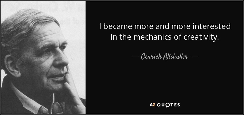 I became more and more interested in the mechanics of creativity. - Genrich Altshuller
