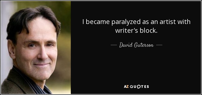 I became paralyzed as an artist with writer's block. - David Guterson
