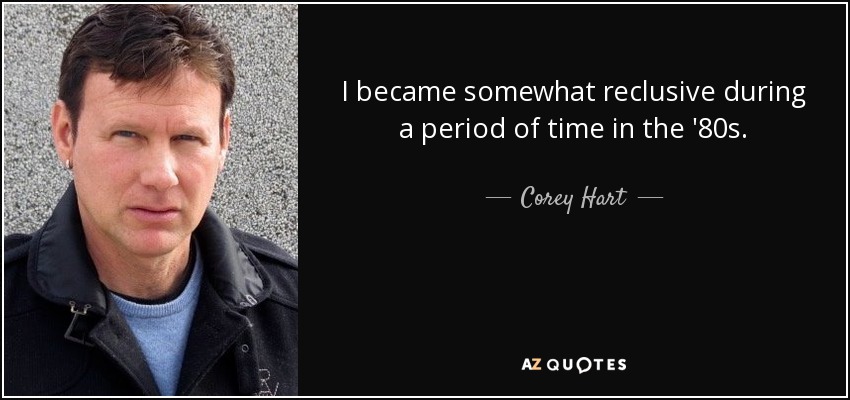 I became somewhat reclusive during a period of time in the '80s. - Corey Hart