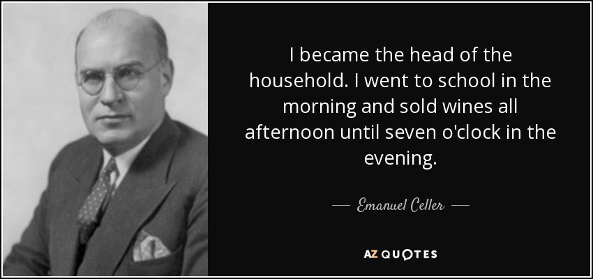 I became the head of the household. I went to school in the morning and sold wines all afternoon until seven o'clock in the evening. - Emanuel Celler
