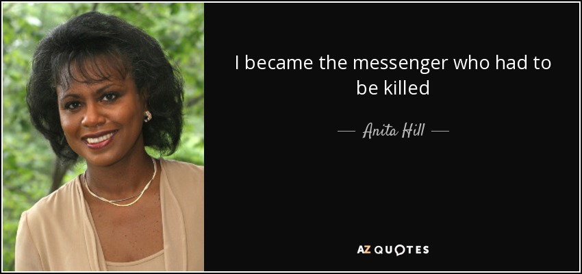 I became the messenger who had to be killed - Anita Hill