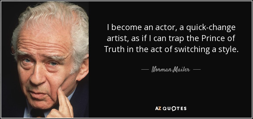 I become an actor, a quick-change artist, as if I can trap the Prince of Truth in the act of switching a style. - Norman Mailer