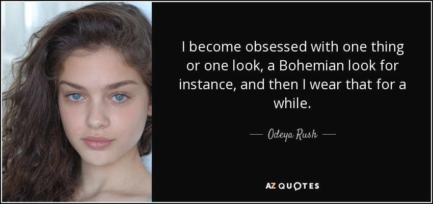 I become obsessed with one thing or one look, a Bohemian look for instance, and then I wear that for a while. - Odeya Rush