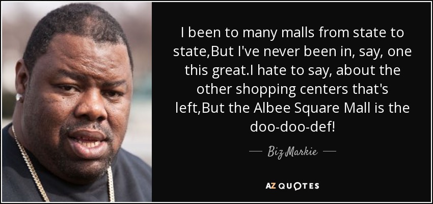 I been to many malls from state to state,But I've never been in, say, one this great.I hate to say, about the other shopping centers that's left,But the Albee Square Mall is the doo-doo-def! - Biz Markie