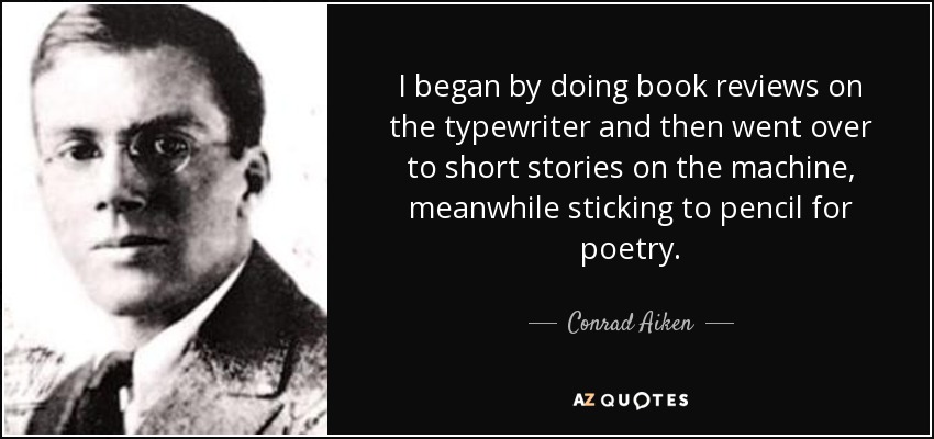 I began by doing book reviews on the typewriter and then went over to short stories on the machine, meanwhile sticking to pencil for poetry. - Conrad Aiken