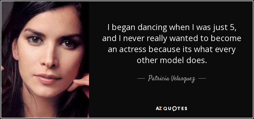 I began dancing when I was just 5, and I never really wanted to become an actress because its what every other model does. - Patricia Velasquez